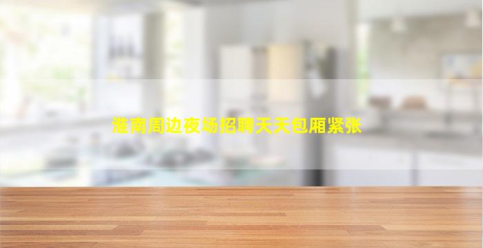 淮南周边夜场招聘天天包厢紧张